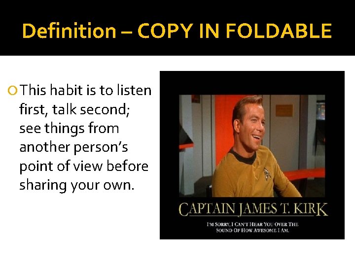 Definition – COPY IN FOLDABLE This habit is to listen first, talk second; see