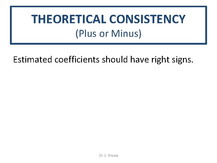 THEORETICAL CONSISTENCY (Plus or Minus) Estimated coefficients should have right signs. Dr. C. Ertuna THEORETICAL CONSISTENCY (Plus or Minus) Estimated coefficients should have right signs. Dr. C. Ertuna