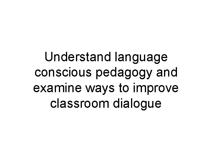 Understand language conscious pedagogy and examine ways to improve classroom dialogue 