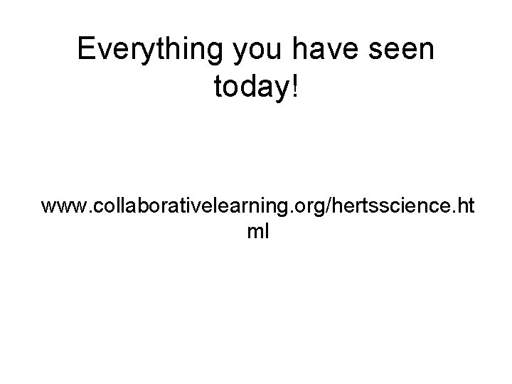 Everything you have seen today! www. collaborativelearning. org/hertsscience. ht ml 