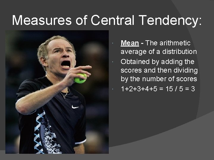 Measures of Central Tendency: Mean - The arithmetic average of a distribution Obtained by