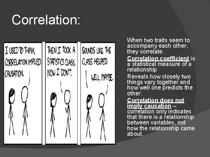 Correlation: When two traits seem to accompany each other, they correlate. Correlation coefficient is
