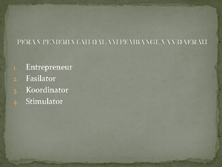 PERAN PEMERINTAH DALAM PEMBANGUNAN DAERAH Entrepreneur 2. Fasilator 3. Koordinator 4. Stimulator 1. 