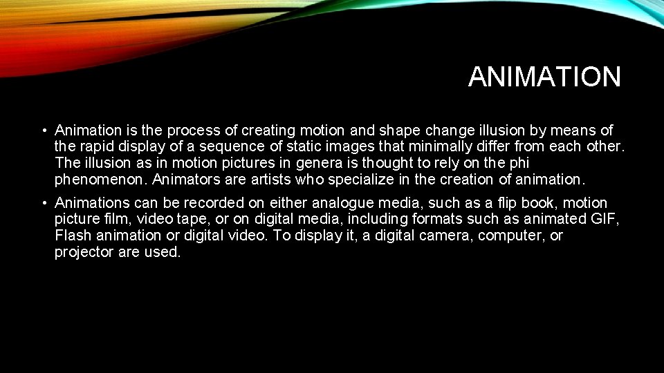 ANIMATION • Animation is the process of creating motion and shape change illusion by
