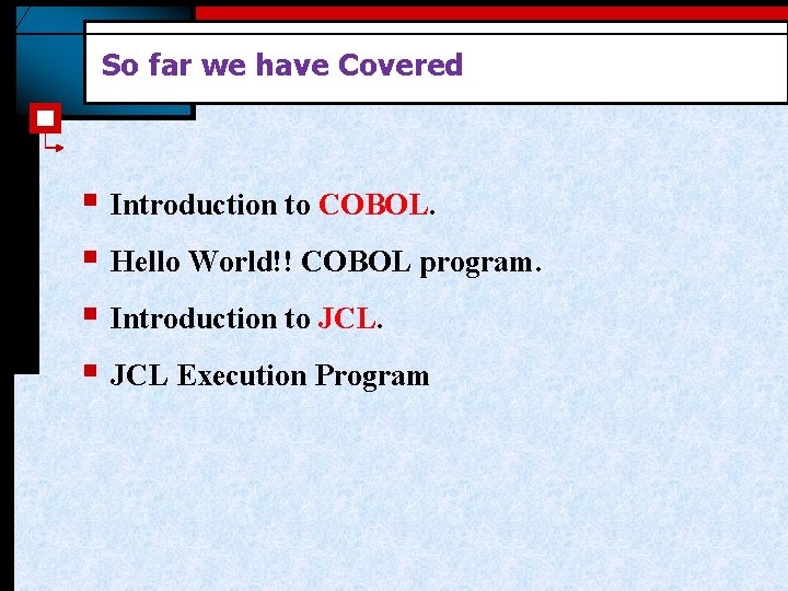 So far we have Covered § Introduction to COBOL. § Hello World!! COBOL program. So far we have Covered § Introduction to COBOL. § Hello World!! COBOL program.