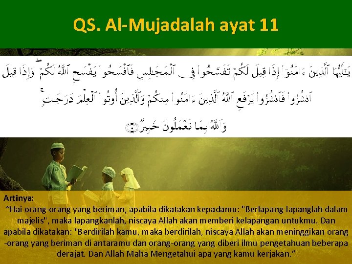 QS. Al-Mujadalah ayat 11 Artinya: “Hai orang-orang yang beriman, apabila dikatakan kepadamu: "Berlapang-lapanglah dalam