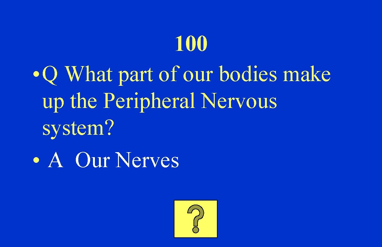 100 • Q What part of our bodies make up the Peripheral Nervous system?