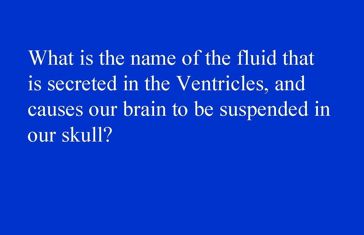 What is the name of the fluid that is secreted in the Ventricles, and