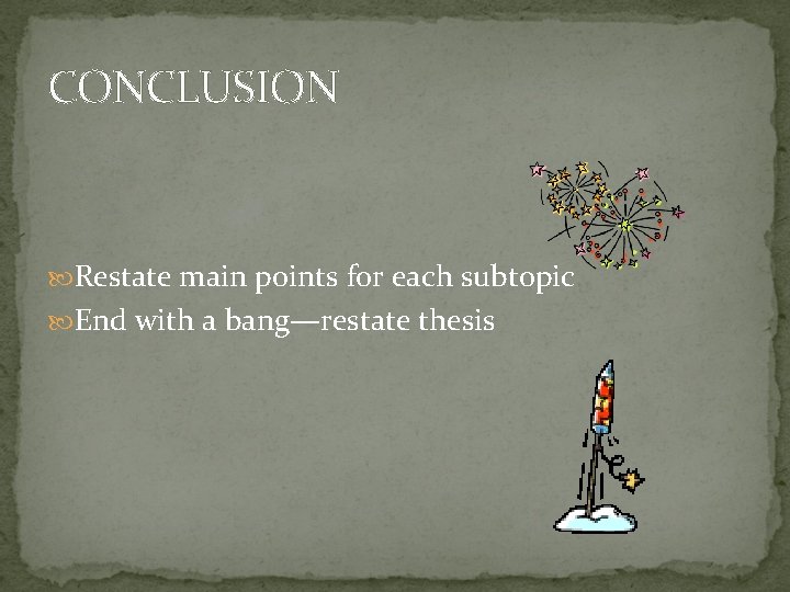 CONCLUSION Restate main points for each subtopic End with a bang—restate thesis 