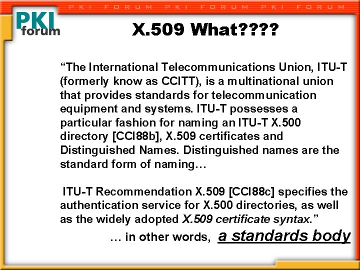 X. 509 What? ? “The International Telecommunications Union, ITU-T (formerly know as CCITT), is