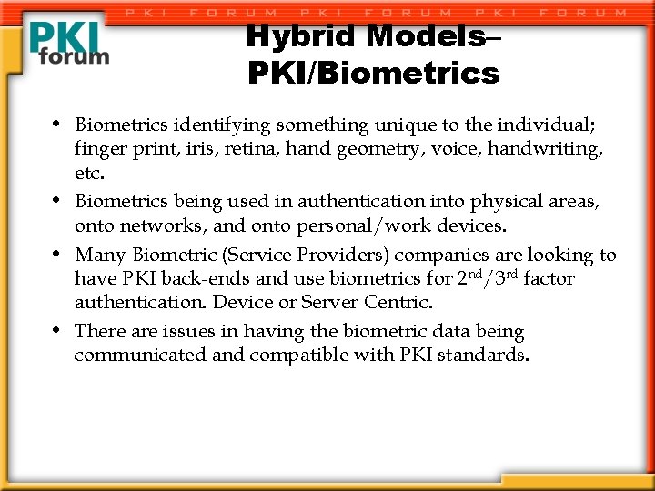 Hybrid Models– PKI/Biometrics • Biometrics identifying something unique to the individual; finger print, iris,