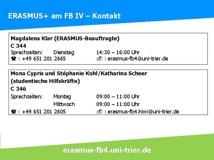 ERASMUS+ am FB IV – Kontakt Magdalena Klar (ERASMUS-Beauftragte) C 344 Sprechzeiten: Dienstag 14: