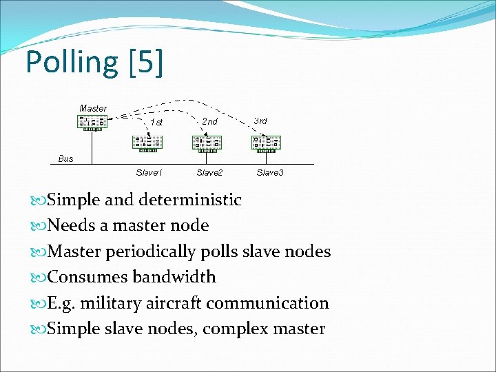 Polling [5] Simple and deterministic Needs a master node Master periodically polls slave nodes