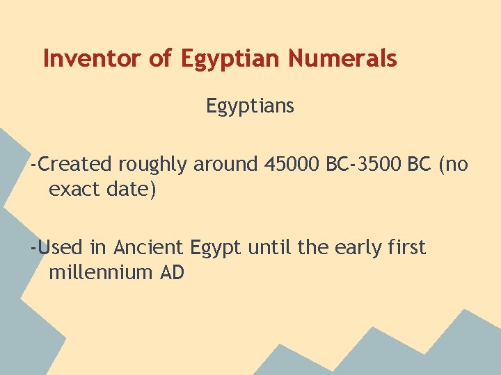 Inventor of Egyptian Numerals Egyptians -Created roughly around 45000 BC-3500 BC (no exact date)