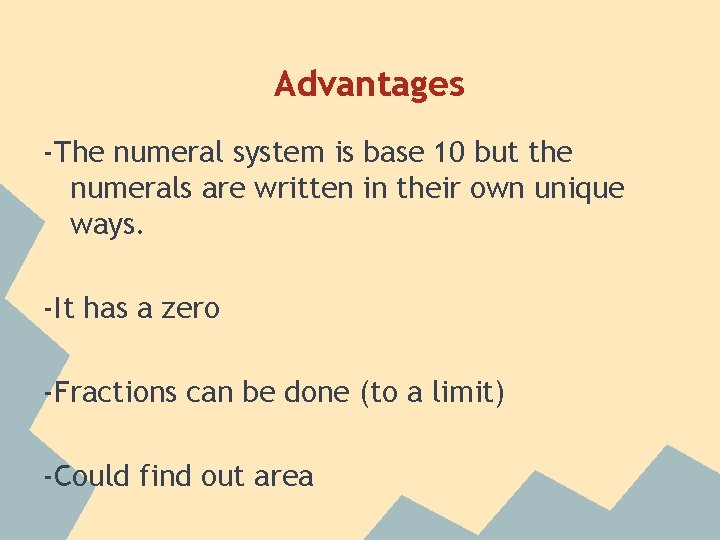 Advantages -The numeral system is base 10 but the numerals are written in their