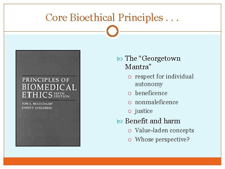 Core Bioethical Principles. . . The “Georgetown Mantra” respect for individual autonomy beneficence nonmaleficence