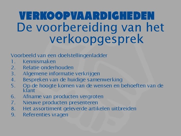 De voorbereiding van het verkoopgesprek Voorbeeld van een doelstellingenladder 1. Kennismaken 2. Relatie onderhouden