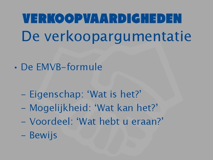 De verkoopargumentatie • De EMVB-formule - Eigenschap: ‘Wat is het? ’ Mogelijkheid: ‘Wat kan