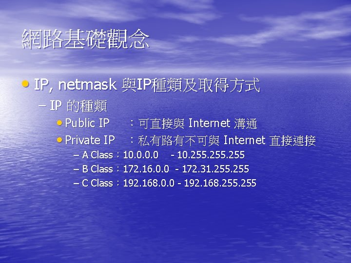 網路基礎觀念 • IP, netmask 與IP種類及取得方式 – IP 的種類 • Public IP ：可直接與 Internet 溝通