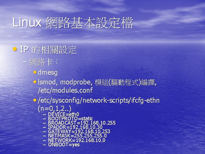 Linux 網路基本設定檔 • IP 的相關設定 – 網路卡： • dmesg • lsmod, modprobe, 模組(驅動程式)編譯, /etc/modules.