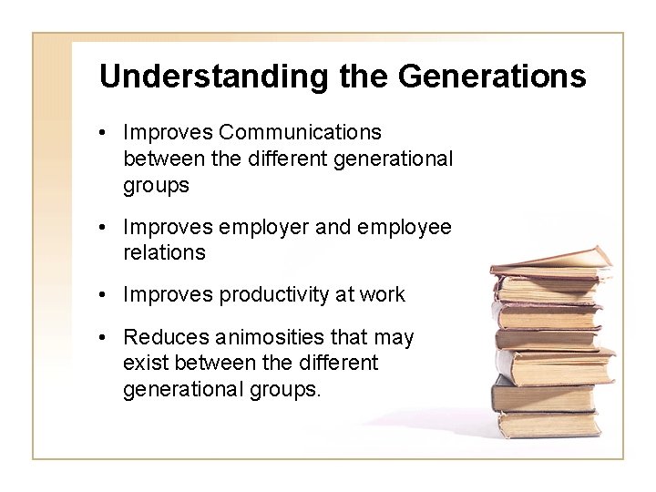 Understanding the Generations • Improves Communications between the different generational groups • Improves employer