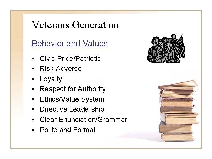 Veterans Generation Behavior and Values • • Civic Pride/Patriotic Risk-Adverse Loyalty Respect for Authority