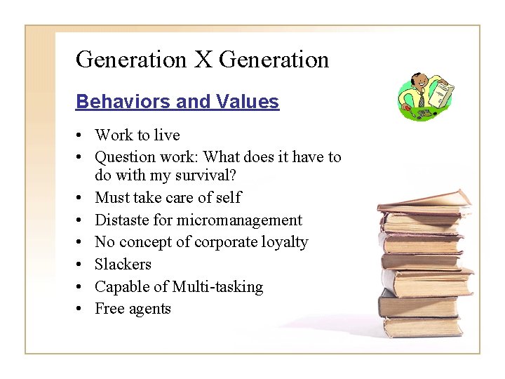 Generation X Generation Behaviors and Values • Work to live • Question work: What