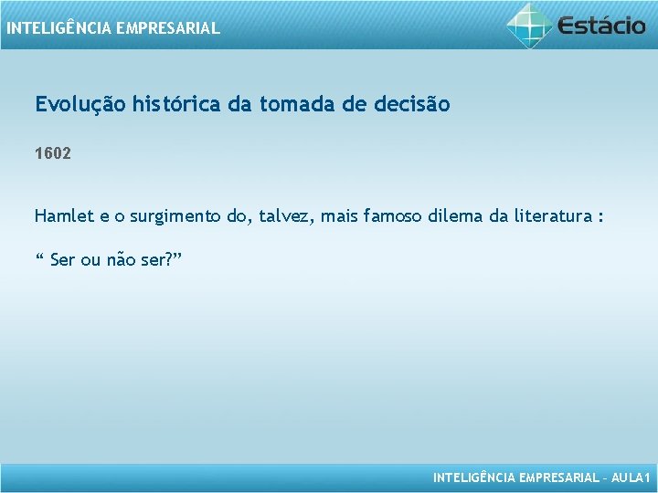 INTELIGÊNCIA EMPRESARIAL Evolução histórica da tomada de decisão 1602 Hamlet e o surgimento do,