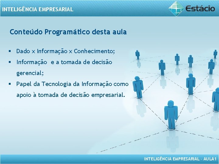 INTELIGÊNCIA EMPRESARIAL Conteúdo Programático desta aula § Dado x Informação x Conhecimento; § Informação