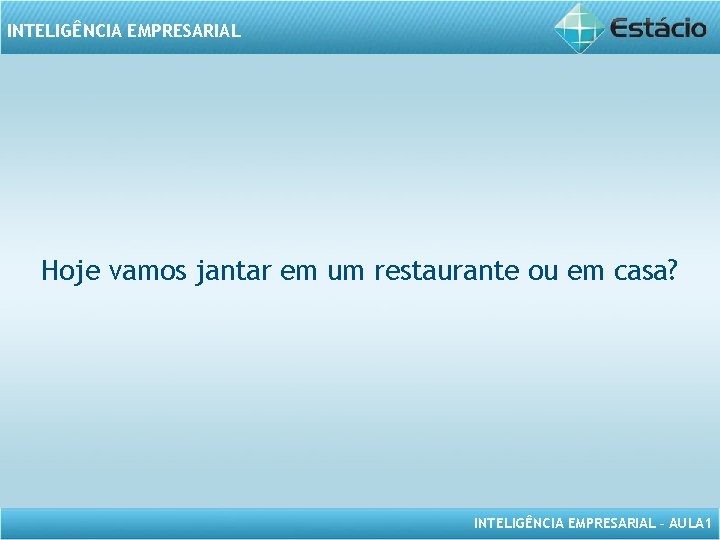 INTELIGÊNCIA EMPRESARIAL Hoje vamos jantar em um restaurante ou em casa? INTELIGÊNCIA EMPRESARIAL –