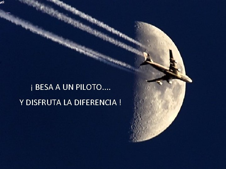 ¡ BESA A UN PILOTO. . Y DISFRUTA LA DIFERENCIA ! 