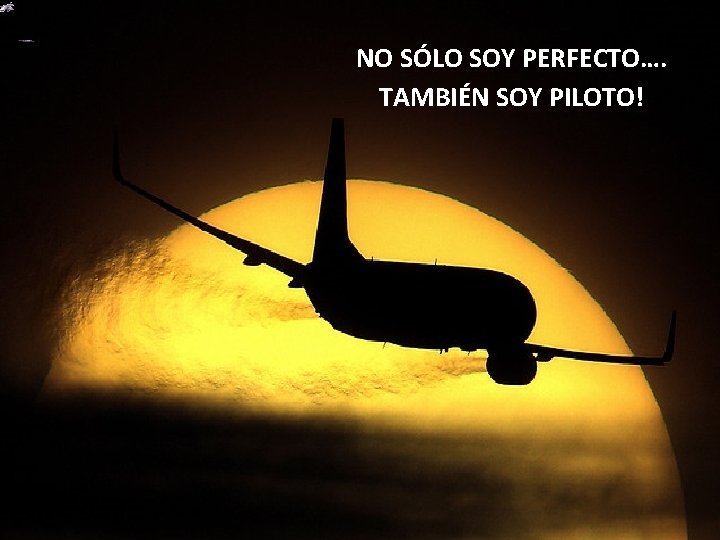 NO SÓLO SOY PERFECTO…. TAMBIÉN SOY PILOTO! 