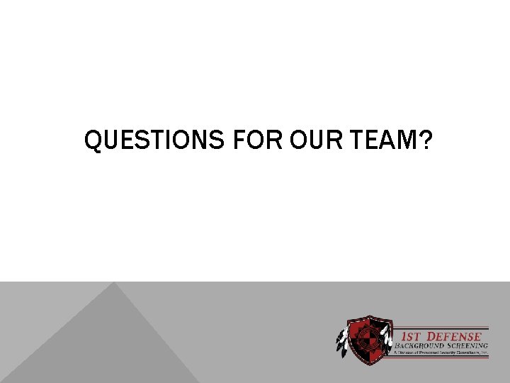 QUESTIONS FOR OUR TEAM? 