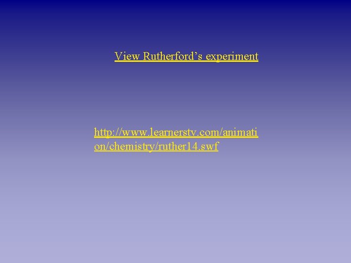 View Rutherford’s experiment http: //www. learnerstv. com/animati on/chemistry/ruther 14. swf 