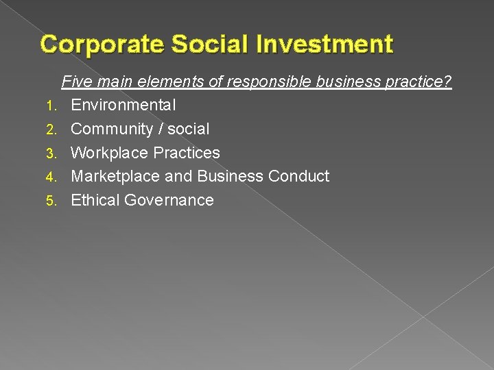 Corporate Social Investment Five main elements of responsible business practice? 1. Environmental 2. Community