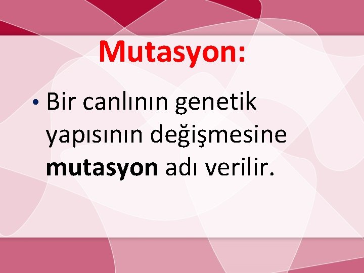 Mutasyon: • Bir canlının genetik yapısının değişmesine mutasyon adı verilir. 