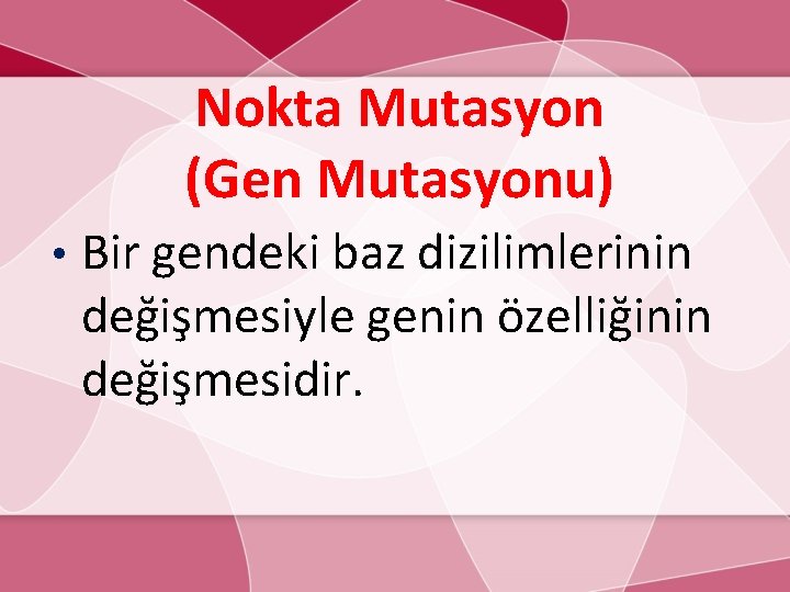 Nokta Mutasyon (Gen Mutasyonu) • Bir gendeki baz dizilimlerinin değişmesiyle genin özelliğinin değişmesidir. 