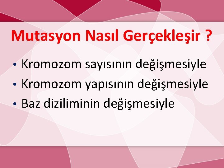 Mutasyon Nasıl Gerçekleşir ? Kromozom sayısının değişmesiyle • Kromozom yapısının değişmesiyle • Baz diziliminin