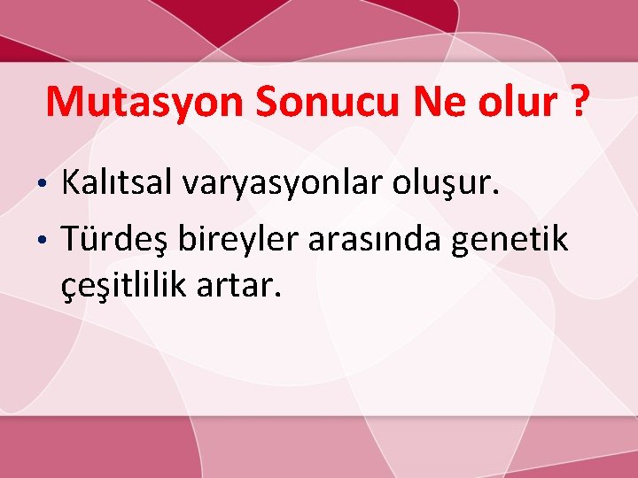 Mutasyon Sonucu Ne olur ? Kalıtsal varyasyonlar oluşur. • Türdeş bireyler arasında genetik çeşitlilik