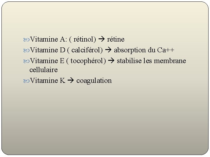  Vitamine A: ( rétinol) rétine Vitamine D ( calciférol) absorption du Ca++ Vitamine