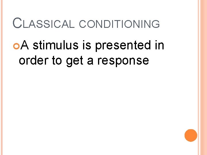 CLASSICAL CONDITIONING A stimulus is presented in order to get a response 