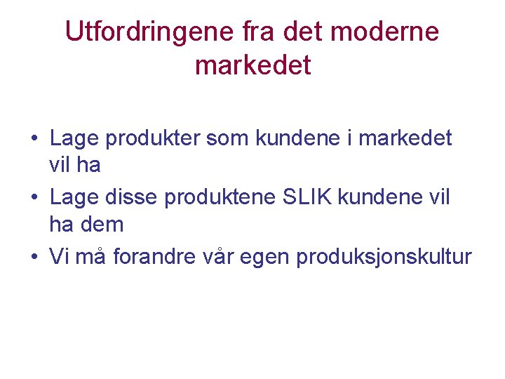 Utfordringene fra det moderne markedet • Lage produkter som kundene i markedet vil ha