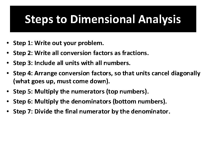 Steps to Dimensional Analysis Step 1: Write out your problem. Step 2: Write all
