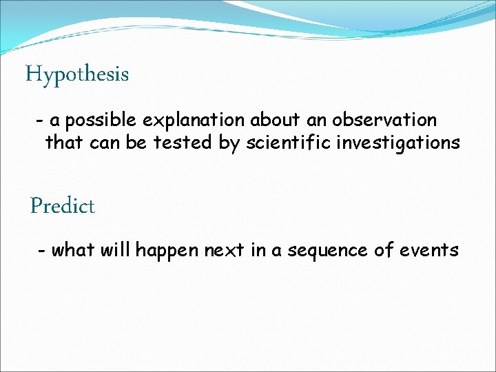 Hypothesis - a possible explanation about an observation that can be tested by scientific