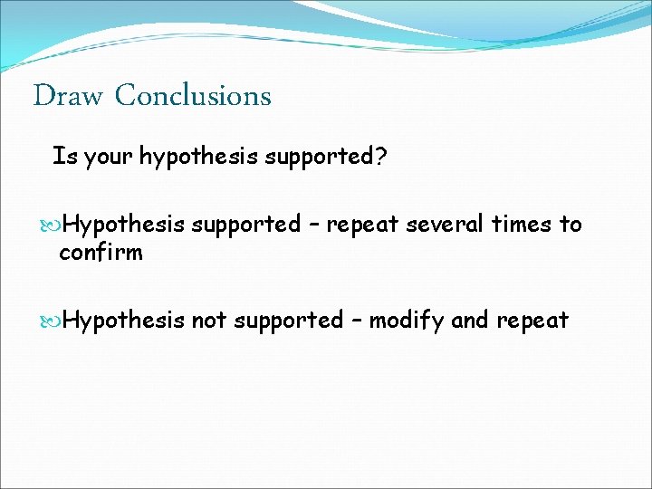 Draw Conclusions Is your hypothesis supported? Hypothesis supported – repeat several times to confirm