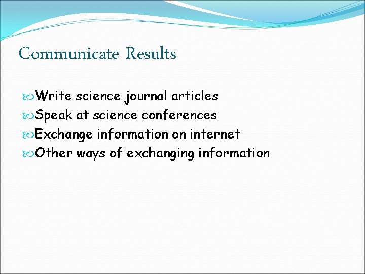 Communicate Results Write science journal articles Speak at science conferences Exchange information on internet