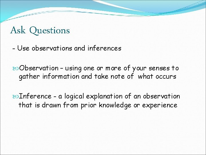 Ask Questions - Use observations and inferences Observation – using one or more of