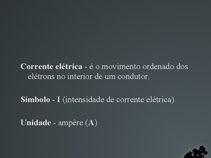 Corrente elétrica - é o movimento ordenado dos elétrons no interior de um condutor.