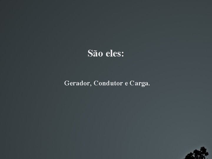 São eles: Gerador, Condutor e Carga. 