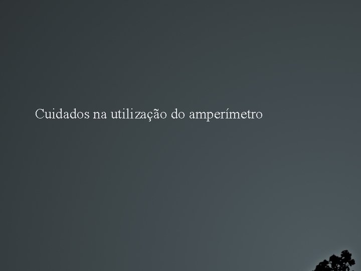 Cuidados na utilização do amperímetro 